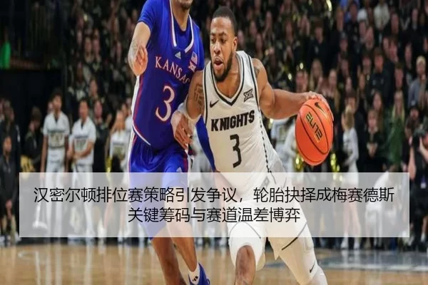 汉密尔顿排位赛策略引发争议，轮胎抉择成梅赛德斯关键筹码与赛道温差博弈